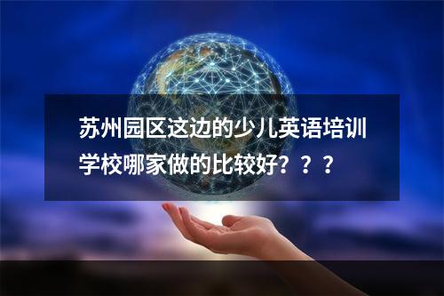 苏州园区这边的少儿英语培训学校哪家做的比较好？？？