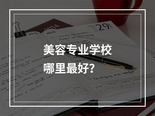 美容专业学校哪里最好？