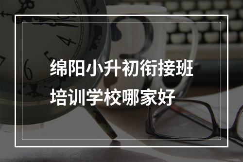 绵阳小升初衔接班培训学校哪家好