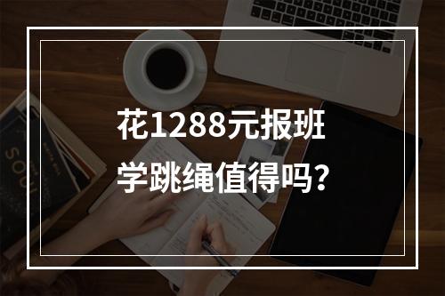 花1288元报班学跳绳值得吗？