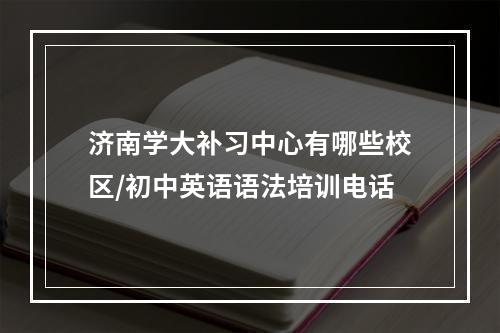 济南学大补习中心有哪些校区/初中英语语法培训电话