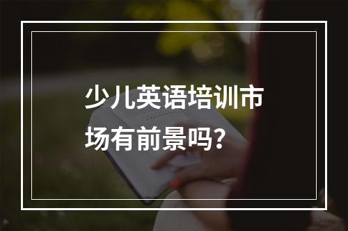 少儿英语培训市场有前景吗？