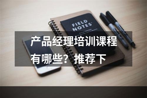 产品经理培训课程有哪些？推荐下