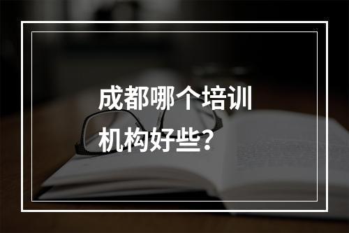 成都哪个培训机构好些？