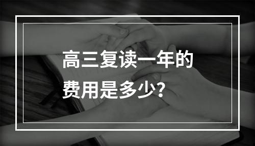 高三复读一年的费用是多少？