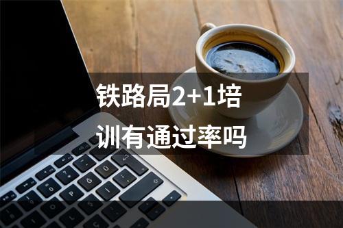 铁路局2+1培训有通过率吗