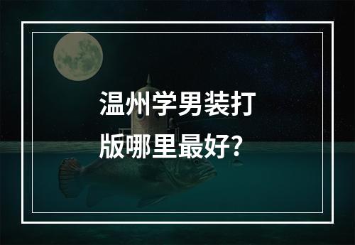 温州学男装打版哪里最好?