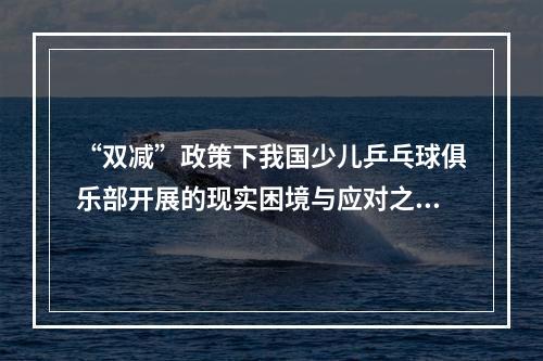 “双减”政策下我国少儿乒乓球俱乐部开展的现实困境与应对之策是什么？