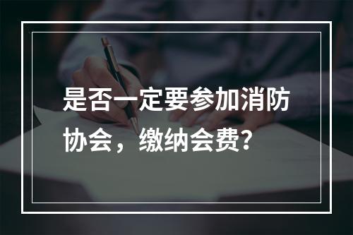 是否一定要参加消防协会，缴纳会费？