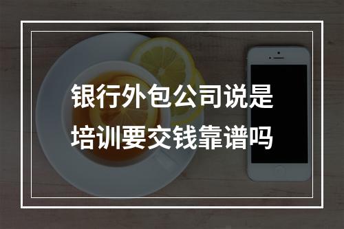 银行外包公司说是培训要交钱靠谱吗