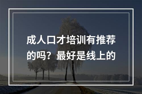 成人口才培训有推荐的吗？最好是线上的