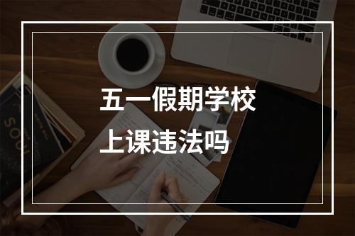 五一假期学校上课违法吗