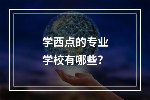 学西点的专业学校有哪些?