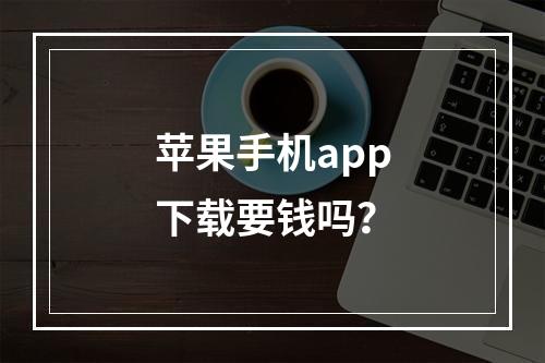 苹果手机app下载要钱吗？