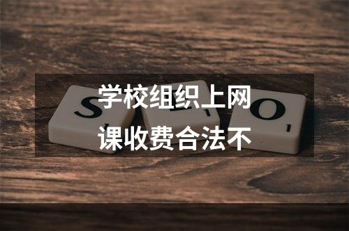 学校组织上网课收费合法不