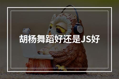 胡杨舞蹈好还是JS好