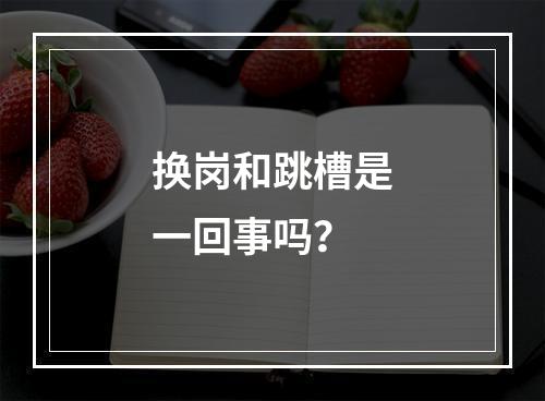 换岗和跳槽是一回事吗？