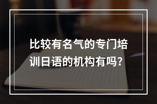 比较有名气的专门培训日语的机构有吗？