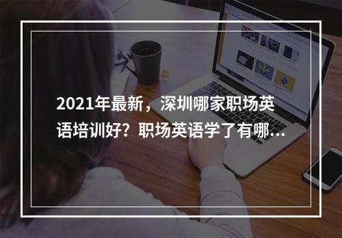 2021年最新，深圳哪家职场英语培训好？职场英语学了有哪些好处？