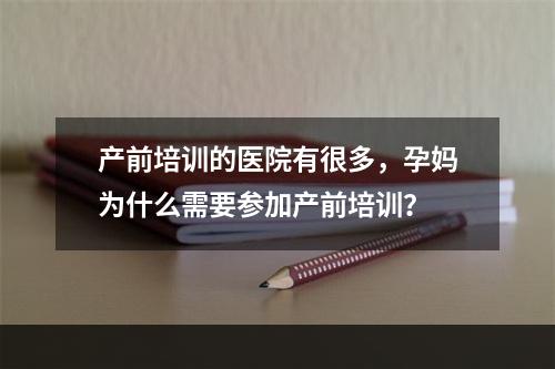 产前培训的医院有很多，孕妈为什么需要参加产前培训？