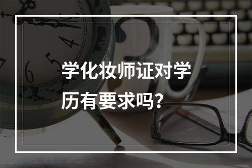 学化妆师证对学历有要求吗？