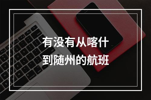 有没有从喀什到随州的航班