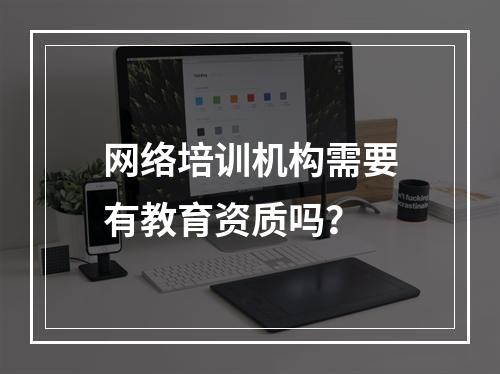 网络培训机构需要有教育资质吗？