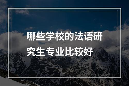 哪些学校的法语研究生专业比较好