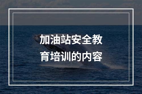 加油站安全教育培训的内容