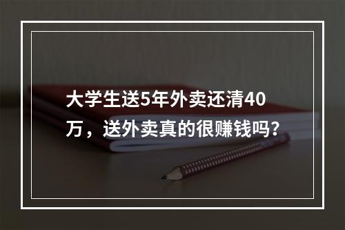 大学生送5年外卖还清40万，送外卖真的很赚钱吗？