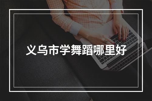 义乌市学舞蹈哪里好