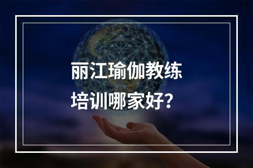 丽江瑜伽教练培训哪家好？