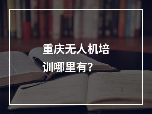 重庆无人机培训哪里有？