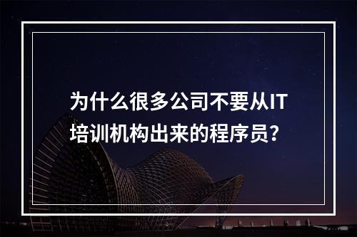 为什么很多公司不要从IT培训机构出来的程序员？