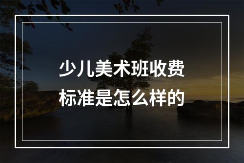 少儿美术班收费标准是怎么样的