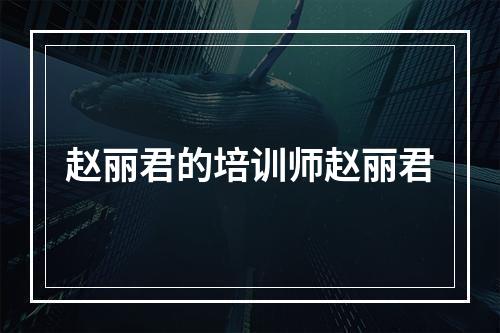 赵丽君的培训师赵丽君