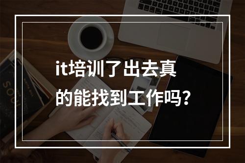 it培训了出去真的能找到工作吗？