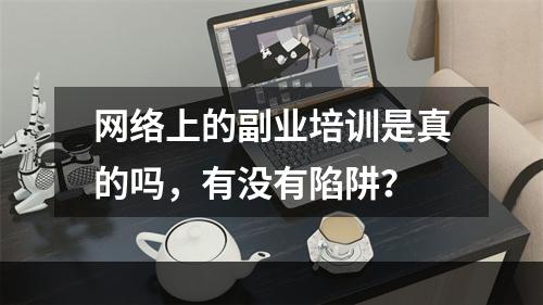 网络上的副业培训是真的吗，有没有陷阱？