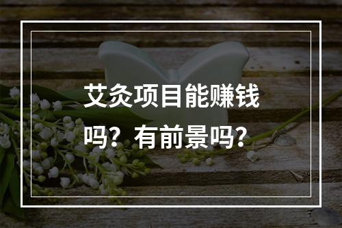 艾灸项目能赚钱吗？有前景吗？