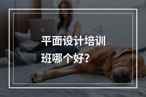 平面设计培训班哪个好？