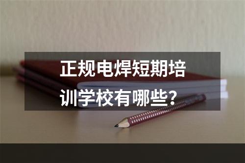 正规电焊短期培训学校有哪些？