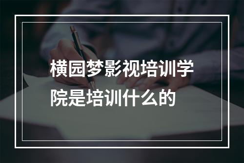 横园梦影视培训学院是培训什么的