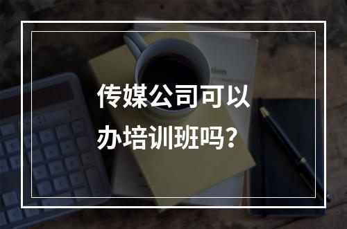 传媒公司可以办培训班吗？