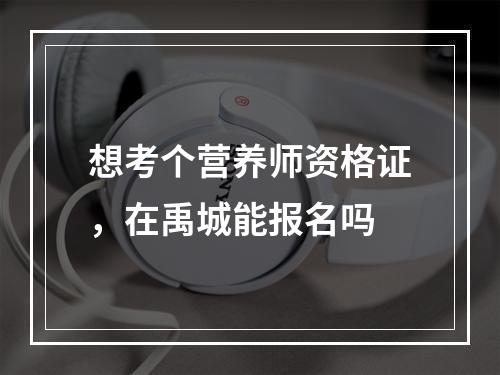 想考个营养师资格证，在禹城能报名吗