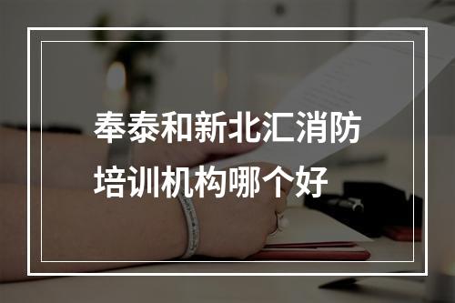 奉泰和新北汇消防培训机构哪个好