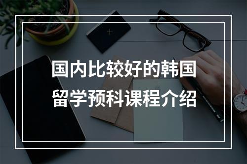 国内比较好的韩国留学预科课程介绍