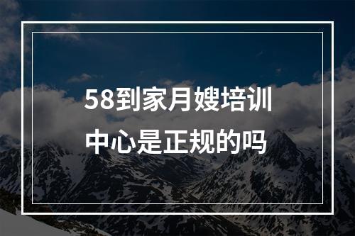 58到家月嫂培训中心是正规的吗