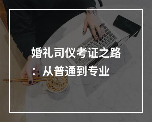 婚礼司仪考证之路：从普通到专业