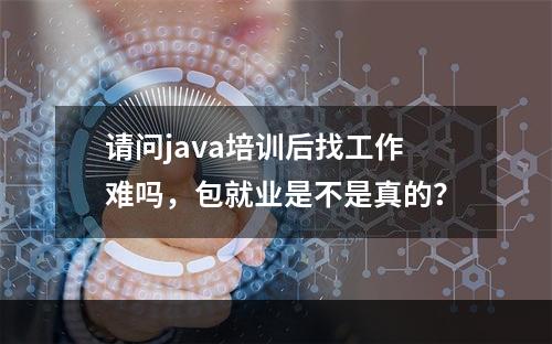 请问java培训后找工作难吗，包就业是不是真的？