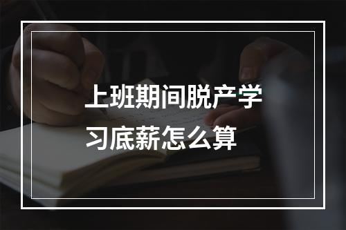 上班期间脱产学习底薪怎么算